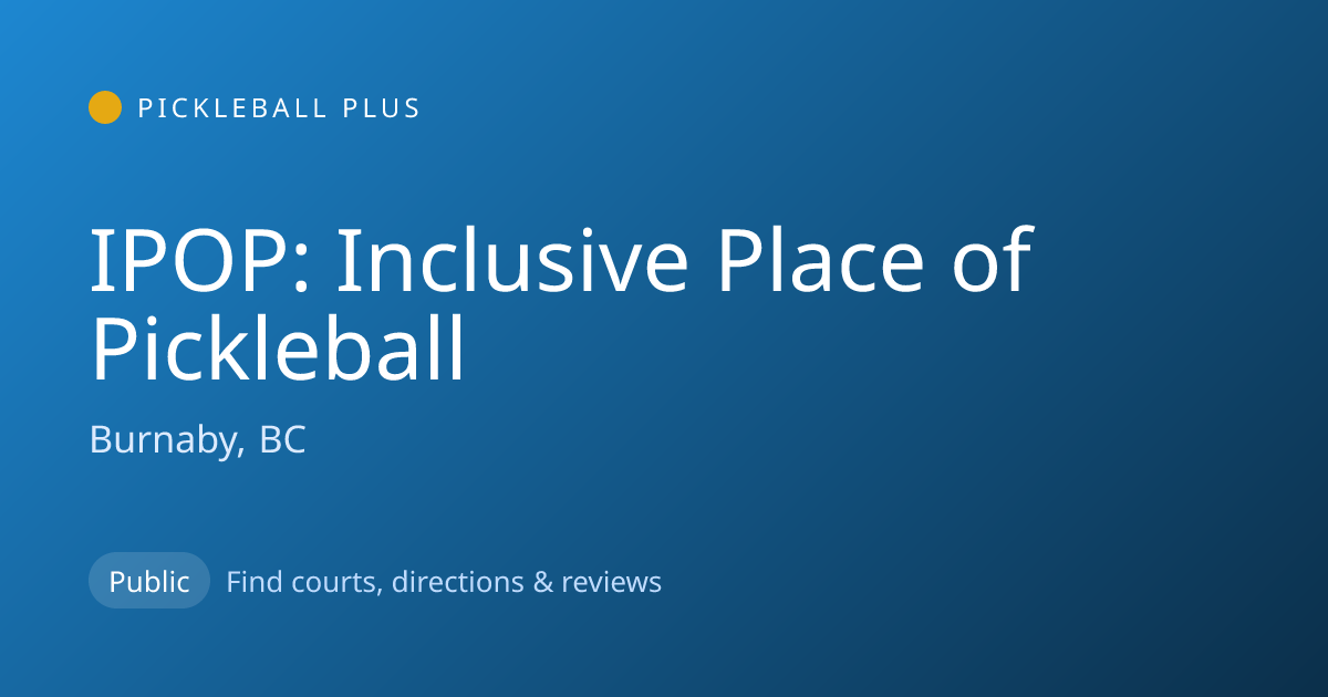 IPOP: Inclusive Place of Pickleball — Burnaby, BC Pickleball Courts