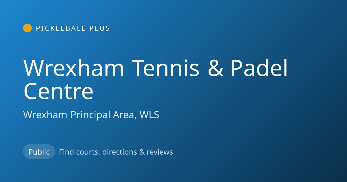 Wrexham Tennis & Padel Centre — Wrexham Principal Area, WLS Pickleball ...